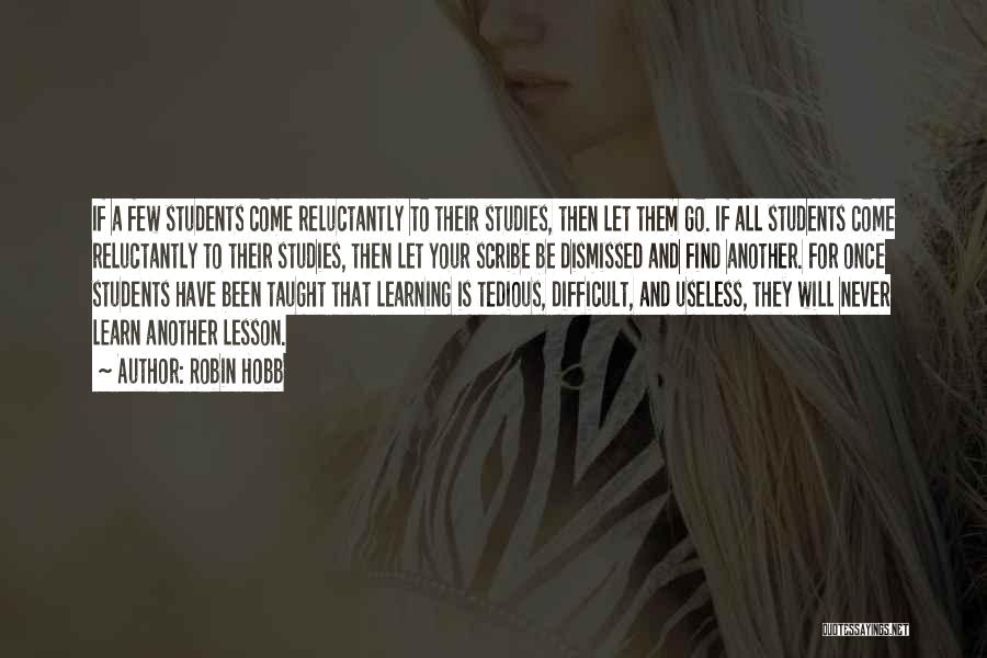 Robin Hobb Quotes: If A Few Students Come Reluctantly To Their Studies, Then Let Them Go. If All Students Come Reluctantly To Their