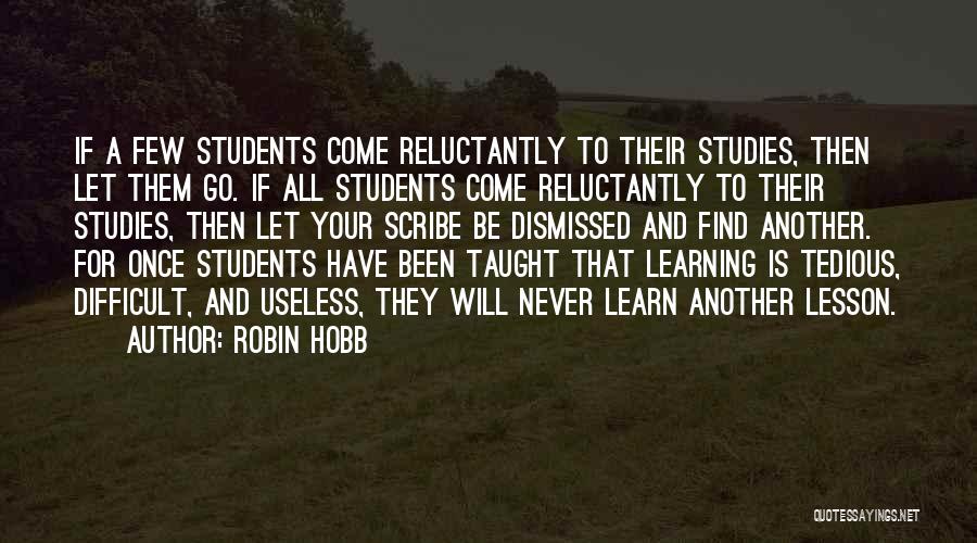 Robin Hobb Quotes: If A Few Students Come Reluctantly To Their Studies, Then Let Them Go. If All Students Come Reluctantly To Their
