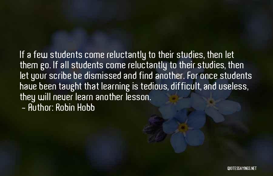 Robin Hobb Quotes: If A Few Students Come Reluctantly To Their Studies, Then Let Them Go. If All Students Come Reluctantly To Their