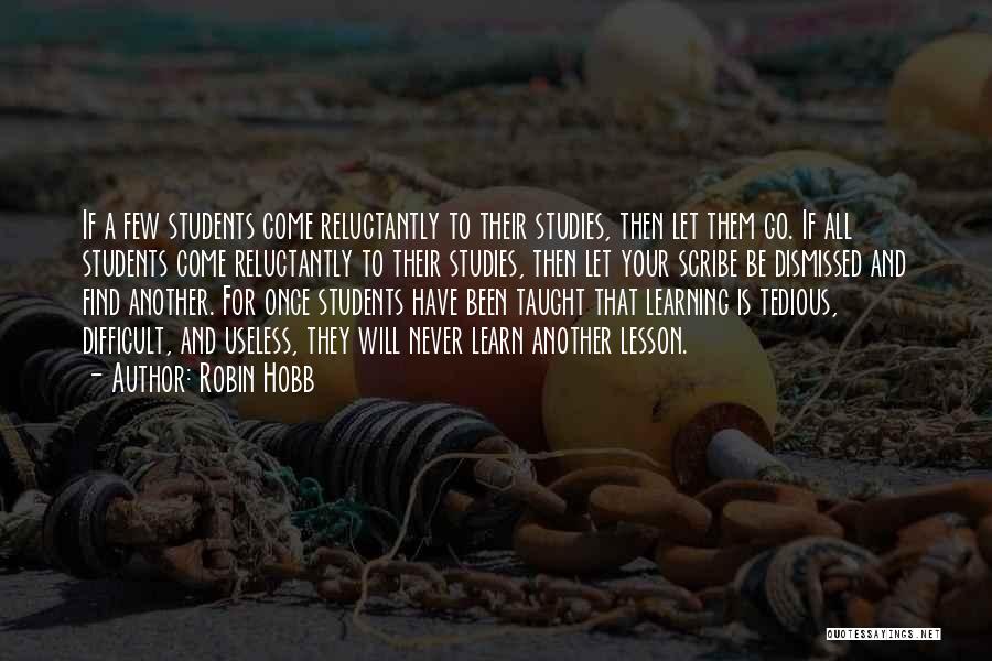 Robin Hobb Quotes: If A Few Students Come Reluctantly To Their Studies, Then Let Them Go. If All Students Come Reluctantly To Their