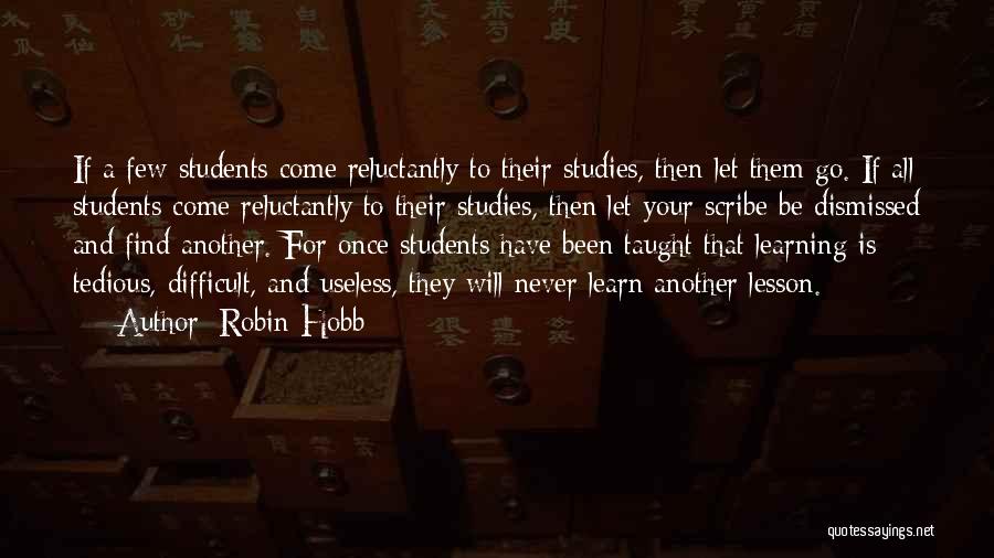 Robin Hobb Quotes: If A Few Students Come Reluctantly To Their Studies, Then Let Them Go. If All Students Come Reluctantly To Their