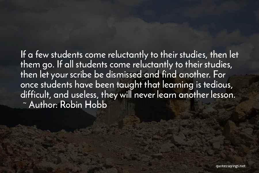 Robin Hobb Quotes: If A Few Students Come Reluctantly To Their Studies, Then Let Them Go. If All Students Come Reluctantly To Their