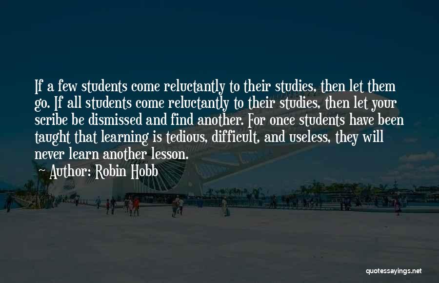 Robin Hobb Quotes: If A Few Students Come Reluctantly To Their Studies, Then Let Them Go. If All Students Come Reluctantly To Their