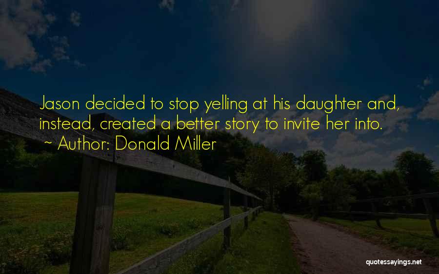 Donald Miller Quotes: Jason Decided To Stop Yelling At His Daughter And, Instead, Created A Better Story To Invite Her Into.