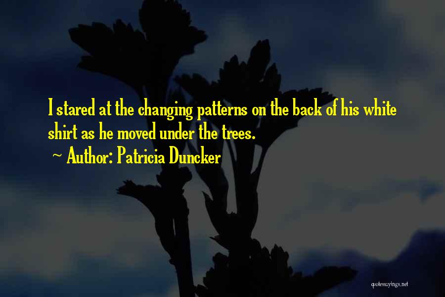 Patricia Duncker Quotes: I Stared At The Changing Patterns On The Back Of His White Shirt As He Moved Under The Trees.