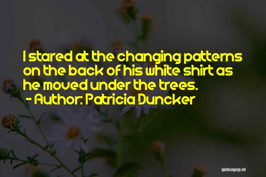 Patricia Duncker Quotes: I Stared At The Changing Patterns On The Back Of His White Shirt As He Moved Under The Trees.