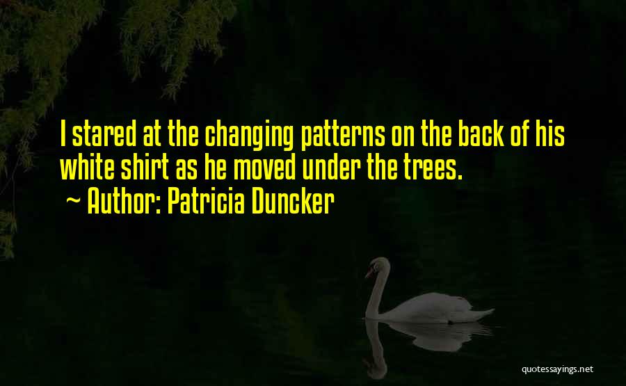 Patricia Duncker Quotes: I Stared At The Changing Patterns On The Back Of His White Shirt As He Moved Under The Trees.