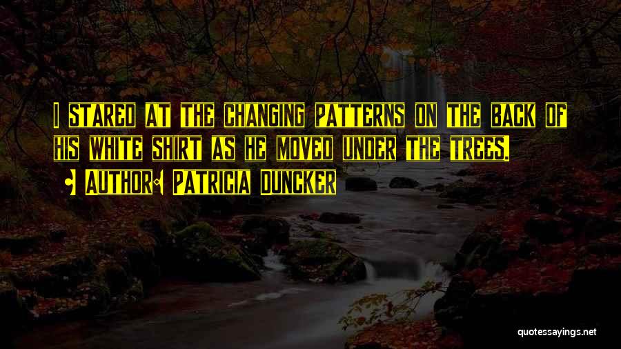 Patricia Duncker Quotes: I Stared At The Changing Patterns On The Back Of His White Shirt As He Moved Under The Trees.