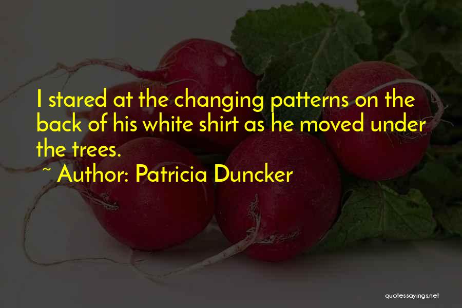 Patricia Duncker Quotes: I Stared At The Changing Patterns On The Back Of His White Shirt As He Moved Under The Trees.