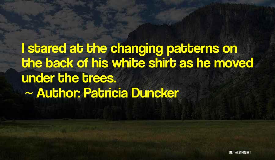 Patricia Duncker Quotes: I Stared At The Changing Patterns On The Back Of His White Shirt As He Moved Under The Trees.