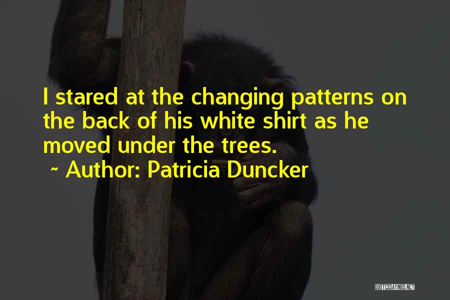 Patricia Duncker Quotes: I Stared At The Changing Patterns On The Back Of His White Shirt As He Moved Under The Trees.