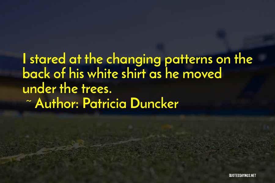 Patricia Duncker Quotes: I Stared At The Changing Patterns On The Back Of His White Shirt As He Moved Under The Trees.