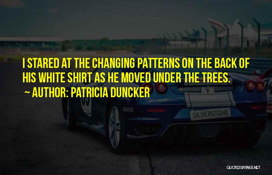 Patricia Duncker Quotes: I Stared At The Changing Patterns On The Back Of His White Shirt As He Moved Under The Trees.