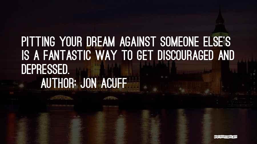 Jon Acuff Quotes: Pitting Your Dream Against Someone Else's Is A Fantastic Way To Get Discouraged And Depressed.