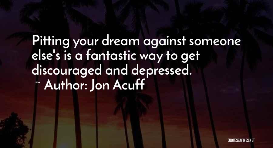 Jon Acuff Quotes: Pitting Your Dream Against Someone Else's Is A Fantastic Way To Get Discouraged And Depressed.