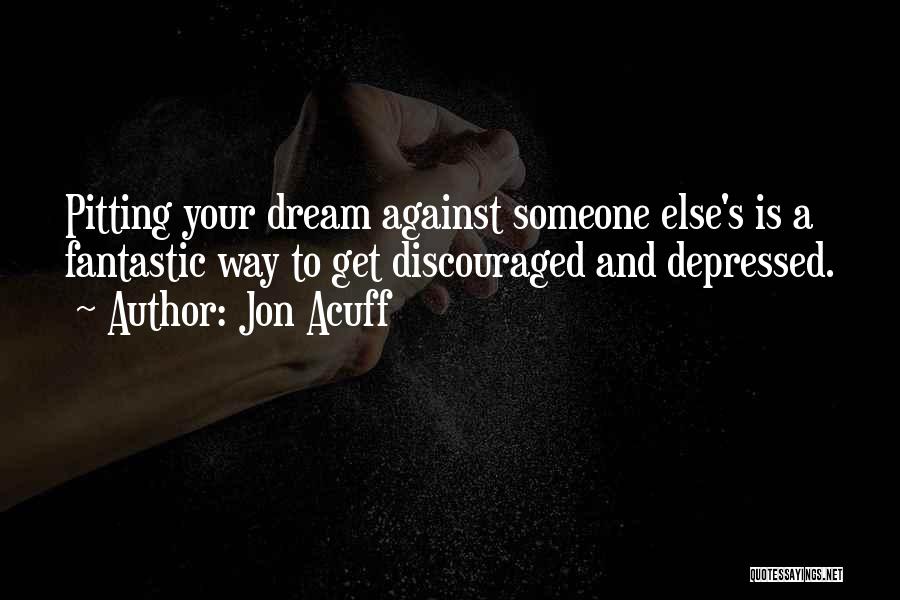 Jon Acuff Quotes: Pitting Your Dream Against Someone Else's Is A Fantastic Way To Get Discouraged And Depressed.