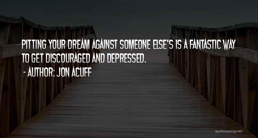 Jon Acuff Quotes: Pitting Your Dream Against Someone Else's Is A Fantastic Way To Get Discouraged And Depressed.