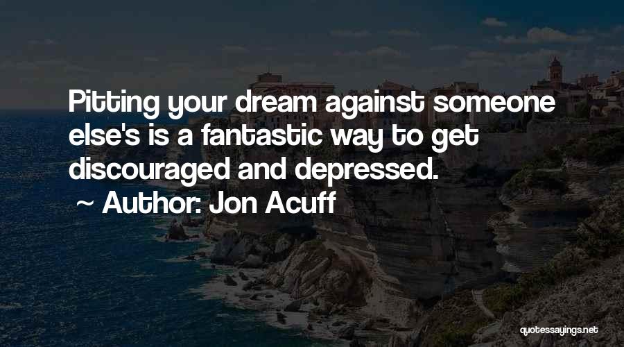 Jon Acuff Quotes: Pitting Your Dream Against Someone Else's Is A Fantastic Way To Get Discouraged And Depressed.