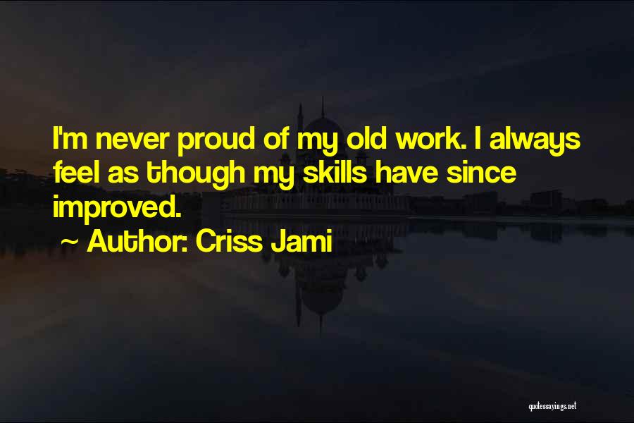 Criss Jami Quotes: I'm Never Proud Of My Old Work. I Always Feel As Though My Skills Have Since Improved.