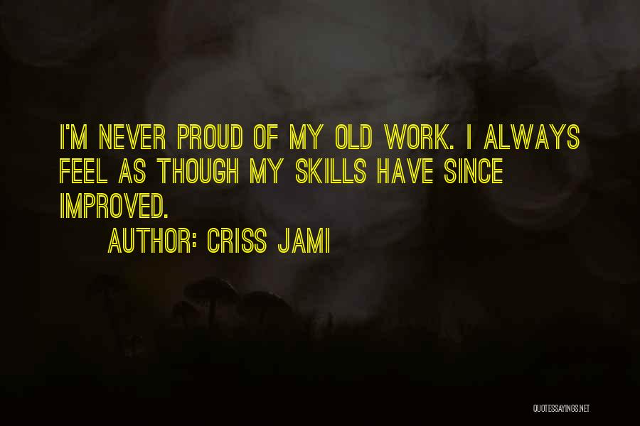 Criss Jami Quotes: I'm Never Proud Of My Old Work. I Always Feel As Though My Skills Have Since Improved.