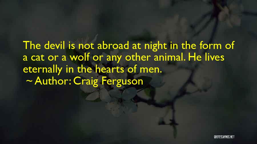 Craig Ferguson Quotes: The Devil Is Not Abroad At Night In The Form Of A Cat Or A Wolf Or Any Other Animal.