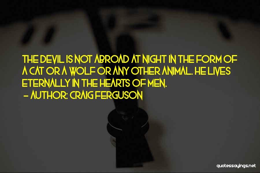 Craig Ferguson Quotes: The Devil Is Not Abroad At Night In The Form Of A Cat Or A Wolf Or Any Other Animal.