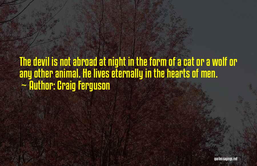 Craig Ferguson Quotes: The Devil Is Not Abroad At Night In The Form Of A Cat Or A Wolf Or Any Other Animal.