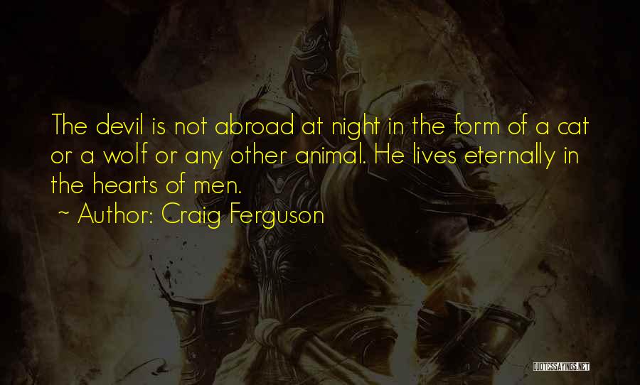 Craig Ferguson Quotes: The Devil Is Not Abroad At Night In The Form Of A Cat Or A Wolf Or Any Other Animal.