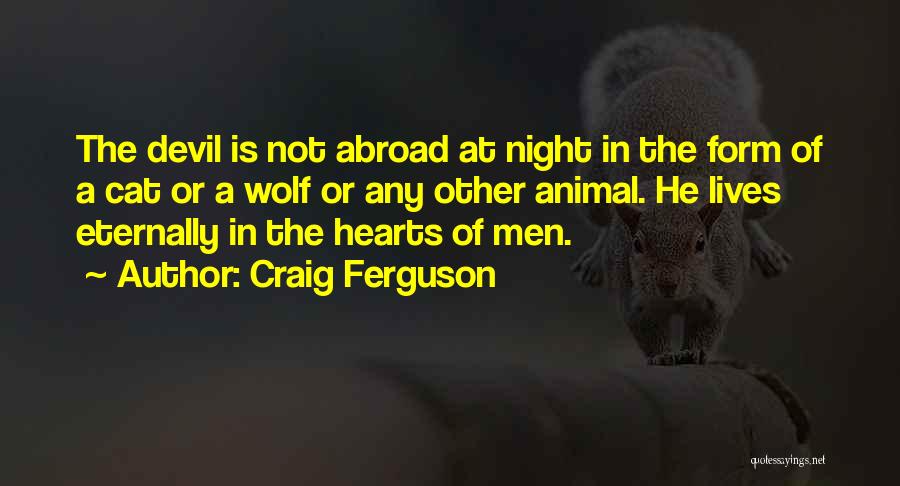 Craig Ferguson Quotes: The Devil Is Not Abroad At Night In The Form Of A Cat Or A Wolf Or Any Other Animal.