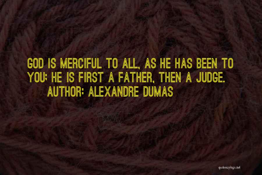 Alexandre Dumas Quotes: God Is Merciful To All, As He Has Been To You; He Is First A Father, Then A Judge.