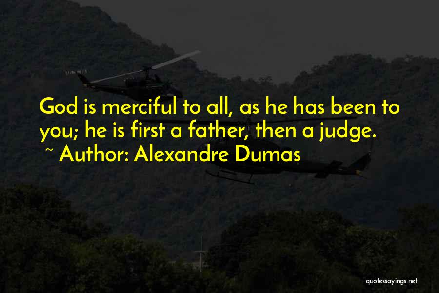 Alexandre Dumas Quotes: God Is Merciful To All, As He Has Been To You; He Is First A Father, Then A Judge.