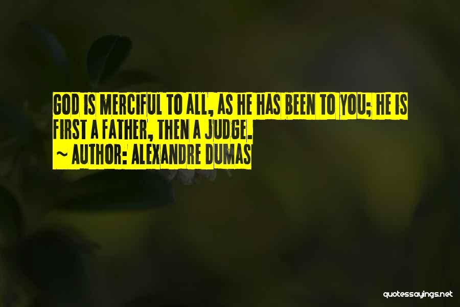 Alexandre Dumas Quotes: God Is Merciful To All, As He Has Been To You; He Is First A Father, Then A Judge.