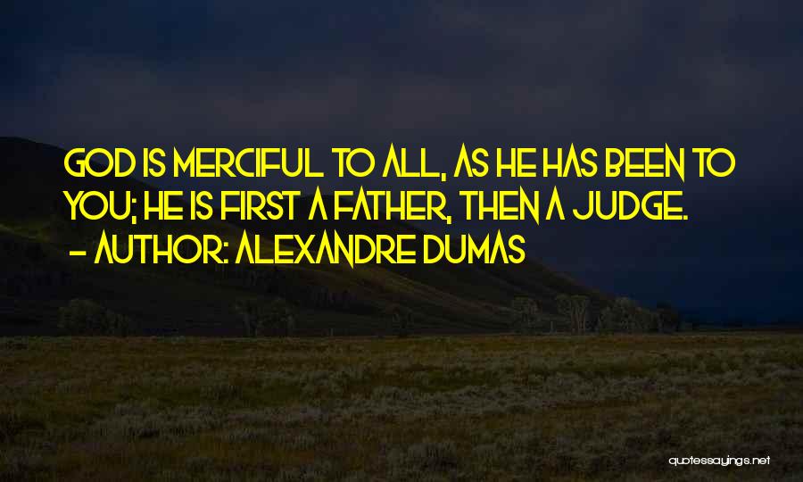 Alexandre Dumas Quotes: God Is Merciful To All, As He Has Been To You; He Is First A Father, Then A Judge.