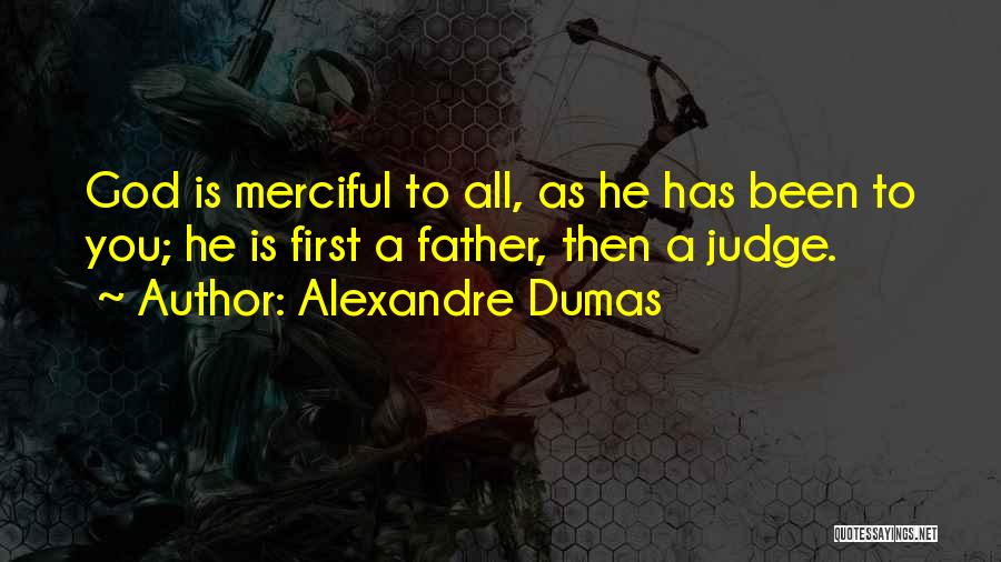 Alexandre Dumas Quotes: God Is Merciful To All, As He Has Been To You; He Is First A Father, Then A Judge.