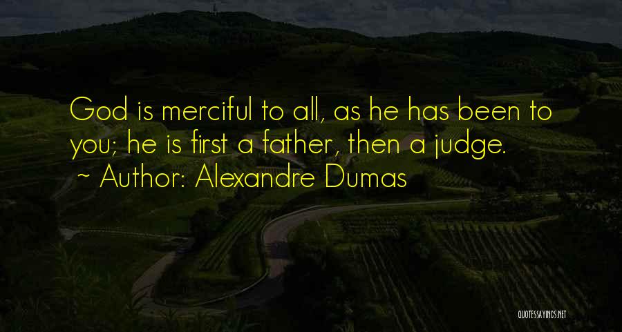 Alexandre Dumas Quotes: God Is Merciful To All, As He Has Been To You; He Is First A Father, Then A Judge.