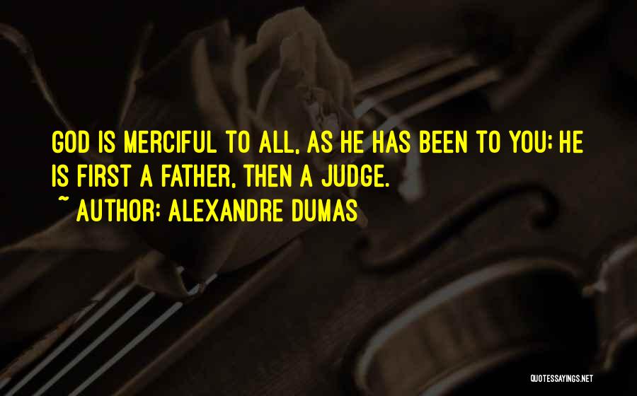Alexandre Dumas Quotes: God Is Merciful To All, As He Has Been To You; He Is First A Father, Then A Judge.