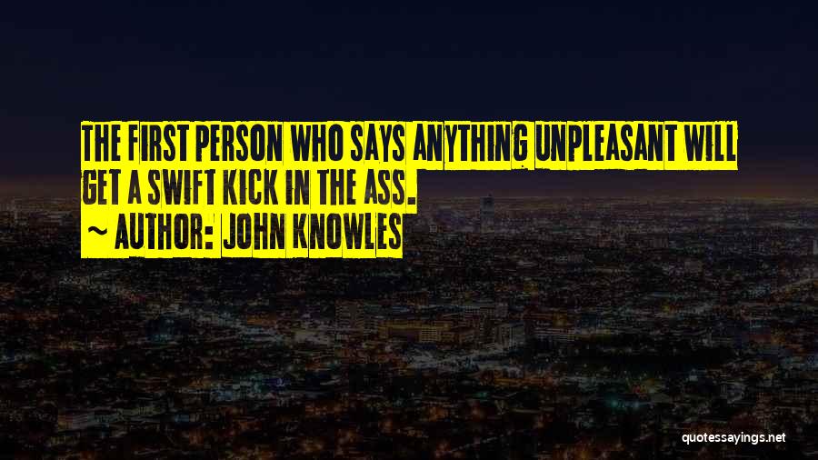 John Knowles Quotes: The First Person Who Says Anything Unpleasant Will Get A Swift Kick In The Ass.