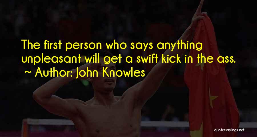 John Knowles Quotes: The First Person Who Says Anything Unpleasant Will Get A Swift Kick In The Ass.