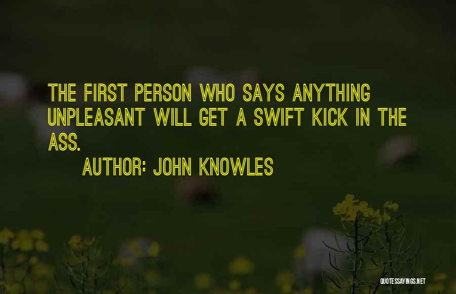 John Knowles Quotes: The First Person Who Says Anything Unpleasant Will Get A Swift Kick In The Ass.