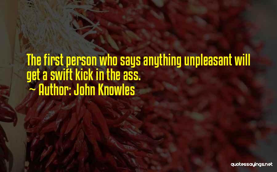 John Knowles Quotes: The First Person Who Says Anything Unpleasant Will Get A Swift Kick In The Ass.