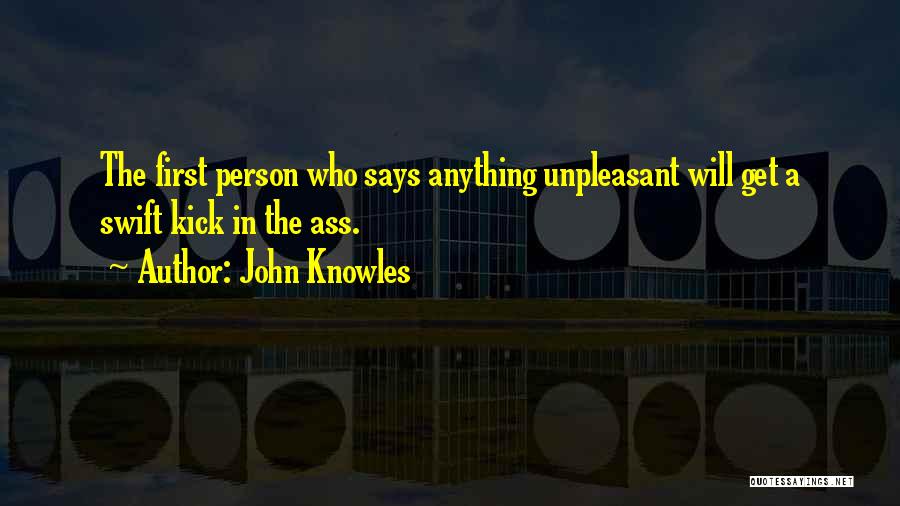 John Knowles Quotes: The First Person Who Says Anything Unpleasant Will Get A Swift Kick In The Ass.