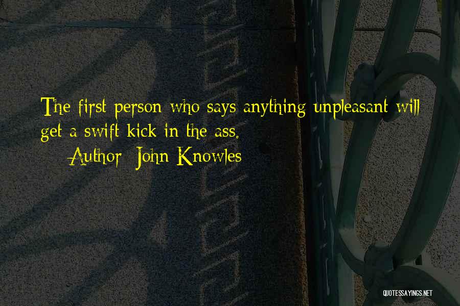 John Knowles Quotes: The First Person Who Says Anything Unpleasant Will Get A Swift Kick In The Ass.