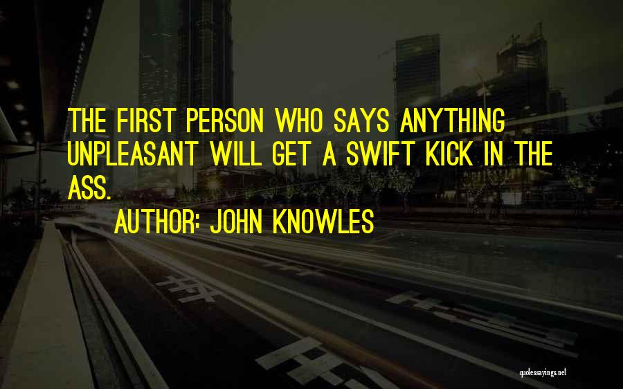 John Knowles Quotes: The First Person Who Says Anything Unpleasant Will Get A Swift Kick In The Ass.