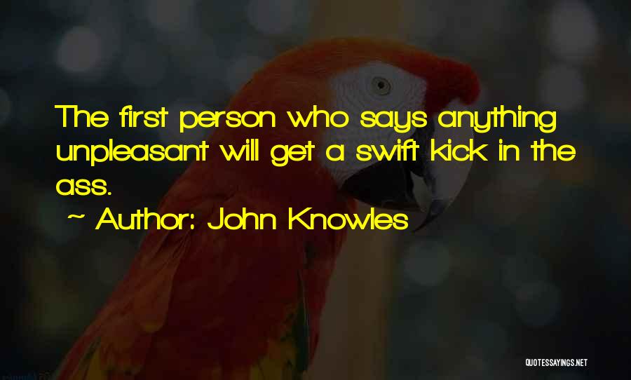 John Knowles Quotes: The First Person Who Says Anything Unpleasant Will Get A Swift Kick In The Ass.