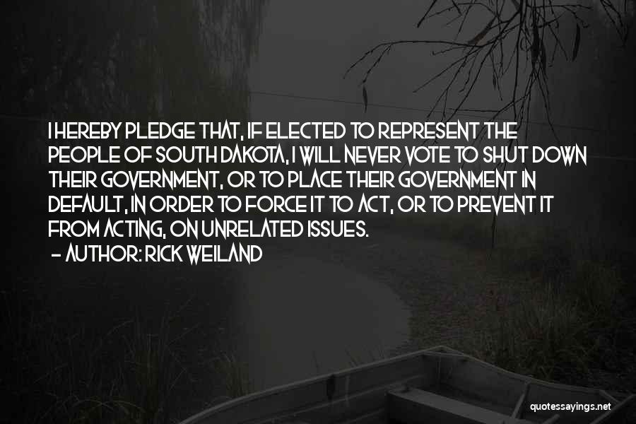 Rick Weiland Quotes: I Hereby Pledge That, If Elected To Represent The People Of South Dakota, I Will Never Vote To Shut Down