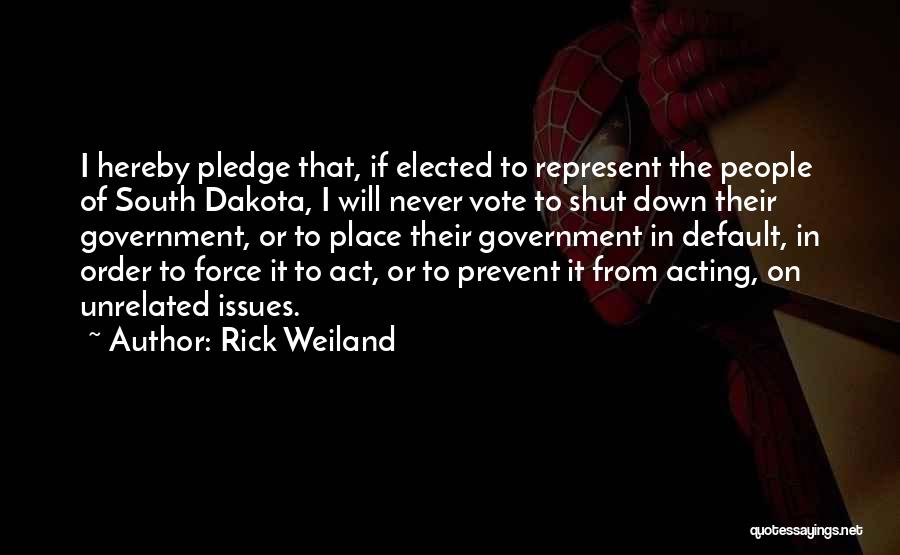 Rick Weiland Quotes: I Hereby Pledge That, If Elected To Represent The People Of South Dakota, I Will Never Vote To Shut Down