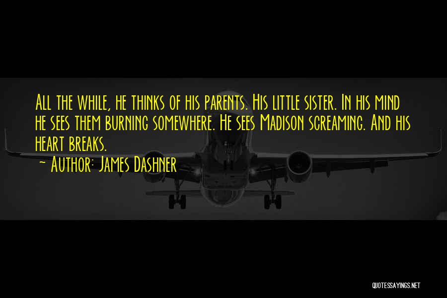 James Dashner Quotes: All The While, He Thinks Of His Parents. His Little Sister. In His Mind He Sees Them Burning Somewhere. He
