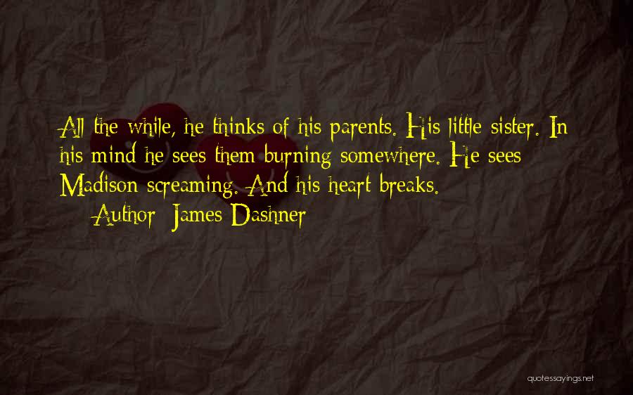 James Dashner Quotes: All The While, He Thinks Of His Parents. His Little Sister. In His Mind He Sees Them Burning Somewhere. He