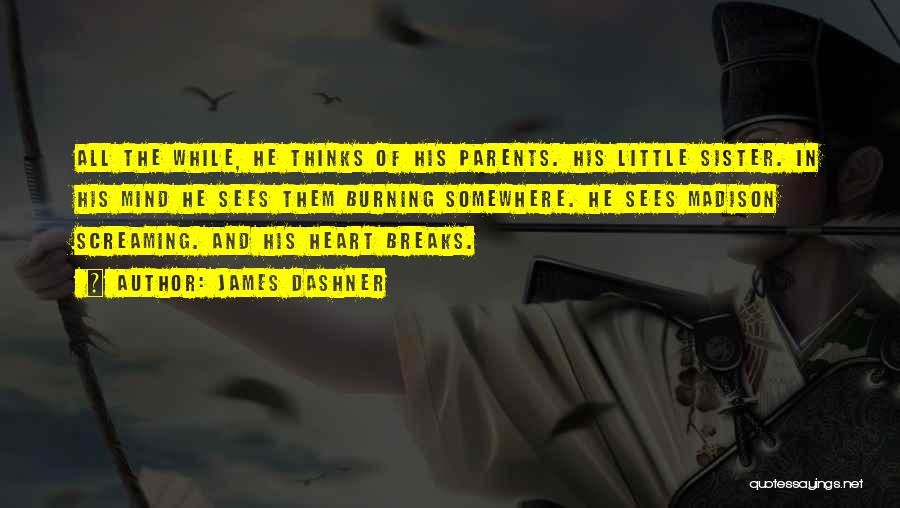 James Dashner Quotes: All The While, He Thinks Of His Parents. His Little Sister. In His Mind He Sees Them Burning Somewhere. He
