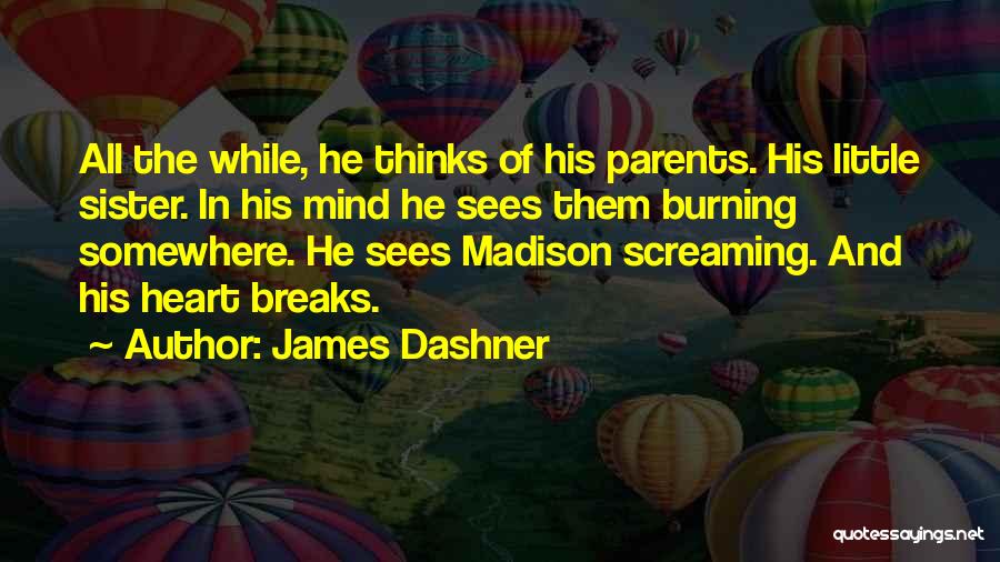 James Dashner Quotes: All The While, He Thinks Of His Parents. His Little Sister. In His Mind He Sees Them Burning Somewhere. He